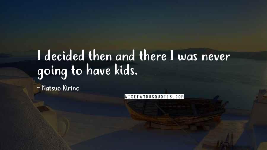 Natsuo Kirino Quotes: I decided then and there I was never going to have kids.