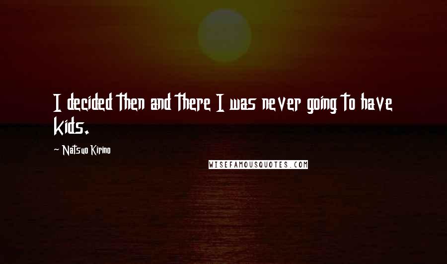 Natsuo Kirino Quotes: I decided then and there I was never going to have kids.
