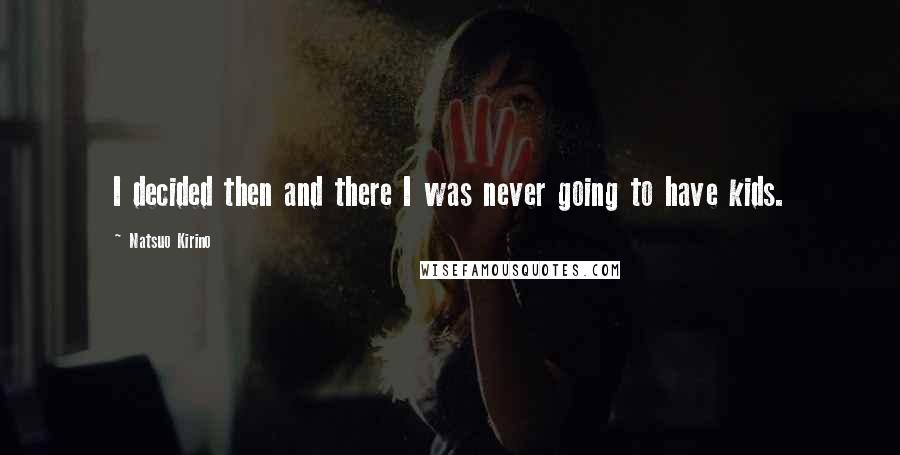Natsuo Kirino Quotes: I decided then and there I was never going to have kids.