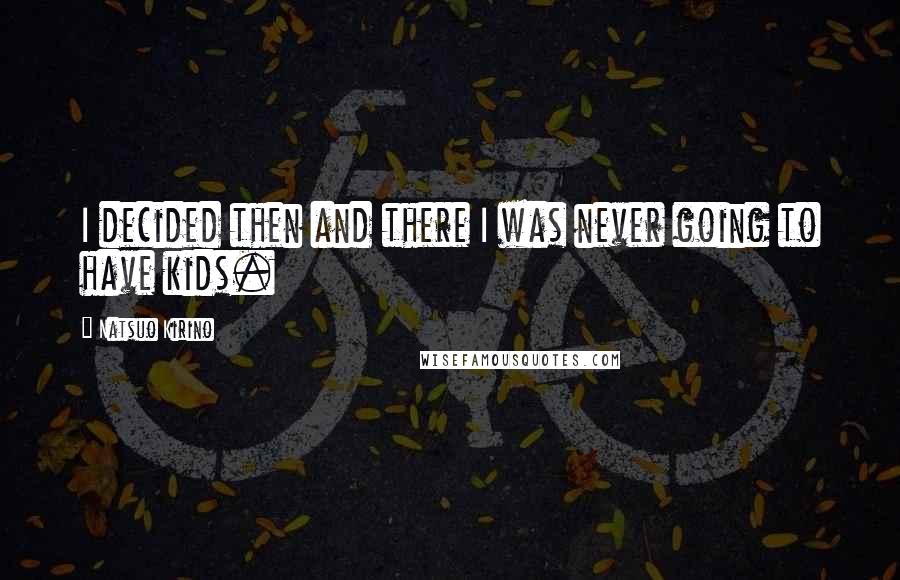 Natsuo Kirino Quotes: I decided then and there I was never going to have kids.