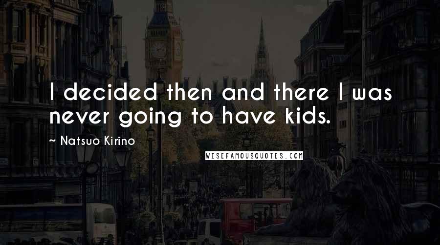Natsuo Kirino Quotes: I decided then and there I was never going to have kids.