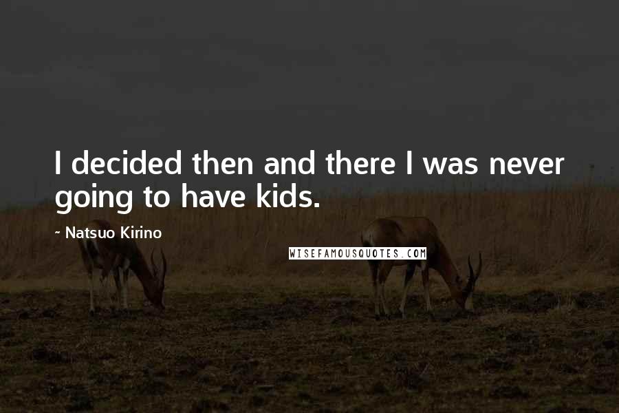 Natsuo Kirino Quotes: I decided then and there I was never going to have kids.