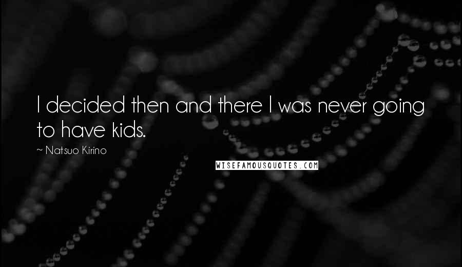 Natsuo Kirino Quotes: I decided then and there I was never going to have kids.