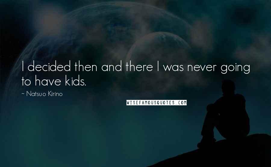 Natsuo Kirino Quotes: I decided then and there I was never going to have kids.