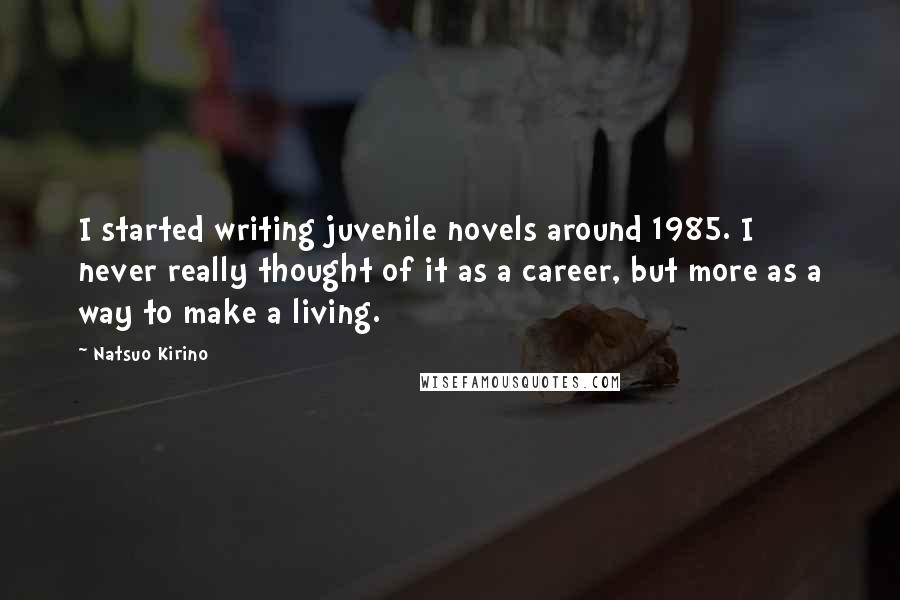 Natsuo Kirino Quotes: I started writing juvenile novels around 1985. I never really thought of it as a career, but more as a way to make a living.