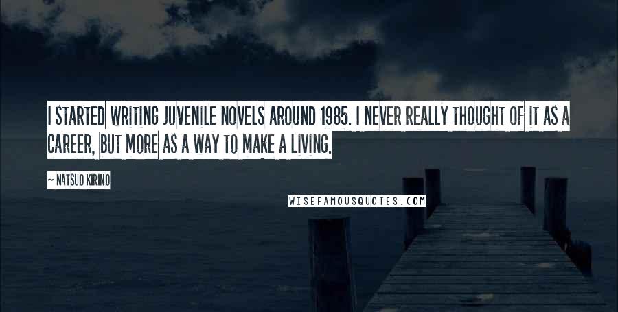 Natsuo Kirino Quotes: I started writing juvenile novels around 1985. I never really thought of it as a career, but more as a way to make a living.