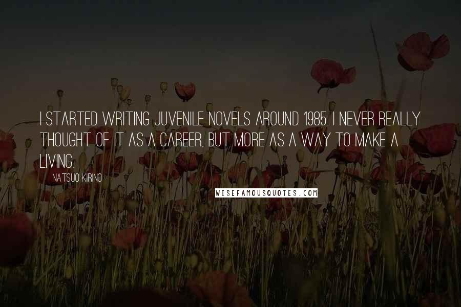 Natsuo Kirino Quotes: I started writing juvenile novels around 1985. I never really thought of it as a career, but more as a way to make a living.