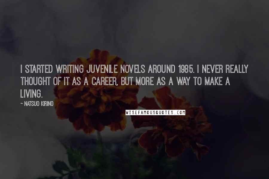 Natsuo Kirino Quotes: I started writing juvenile novels around 1985. I never really thought of it as a career, but more as a way to make a living.