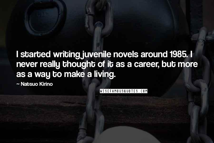 Natsuo Kirino Quotes: I started writing juvenile novels around 1985. I never really thought of it as a career, but more as a way to make a living.