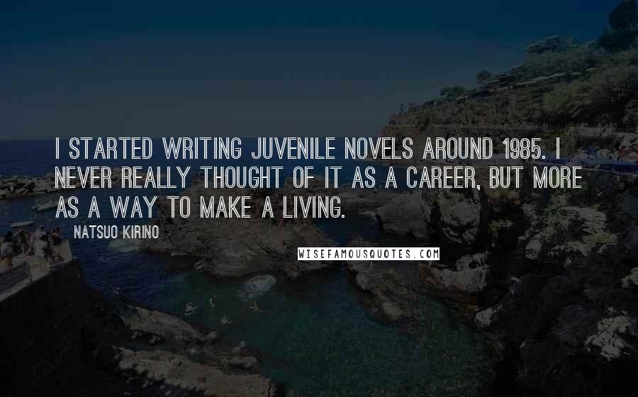 Natsuo Kirino Quotes: I started writing juvenile novels around 1985. I never really thought of it as a career, but more as a way to make a living.