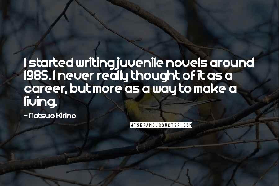 Natsuo Kirino Quotes: I started writing juvenile novels around 1985. I never really thought of it as a career, but more as a way to make a living.