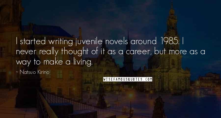 Natsuo Kirino Quotes: I started writing juvenile novels around 1985. I never really thought of it as a career, but more as a way to make a living.