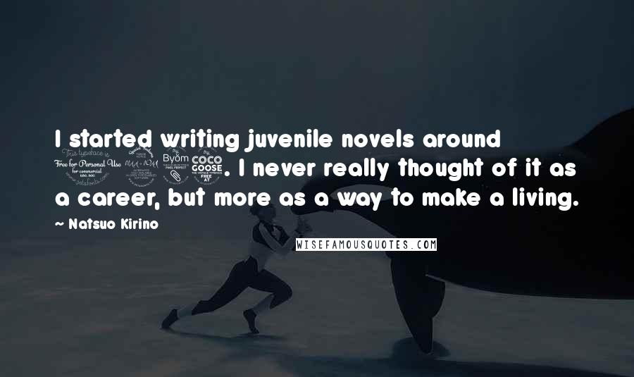 Natsuo Kirino Quotes: I started writing juvenile novels around 1985. I never really thought of it as a career, but more as a way to make a living.