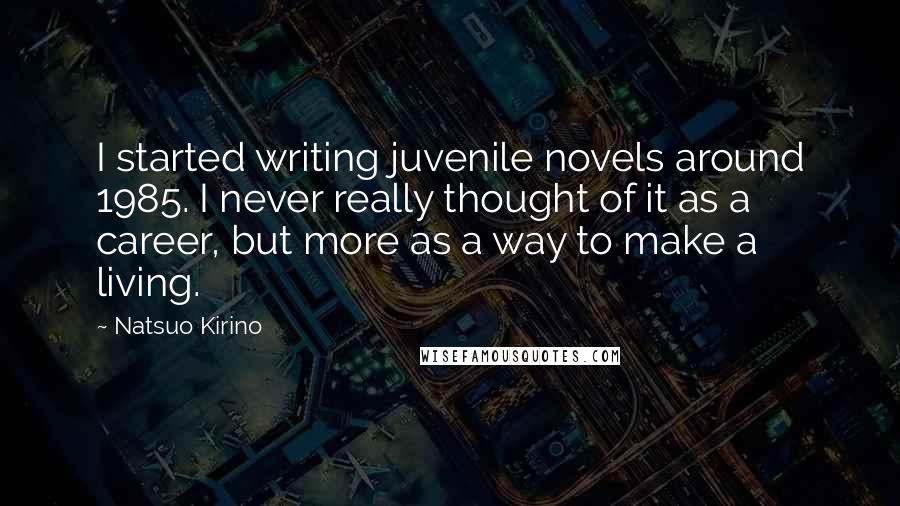 Natsuo Kirino Quotes: I started writing juvenile novels around 1985. I never really thought of it as a career, but more as a way to make a living.