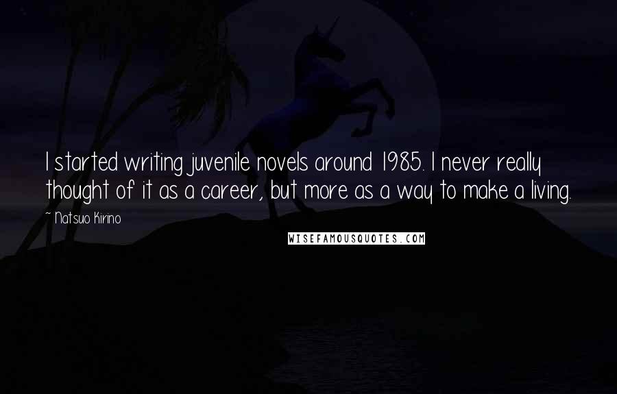 Natsuo Kirino Quotes: I started writing juvenile novels around 1985. I never really thought of it as a career, but more as a way to make a living.