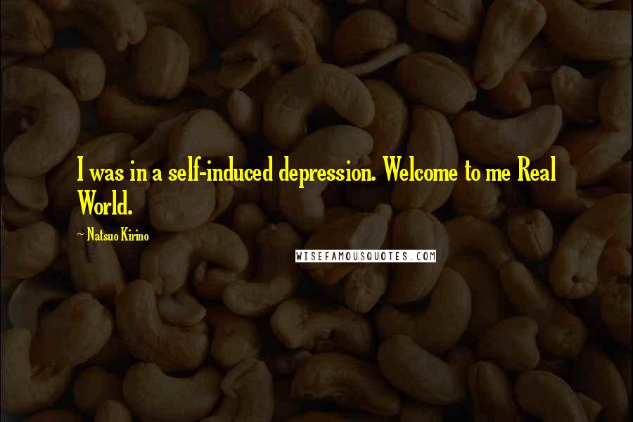 Natsuo Kirino Quotes: I was in a self-induced depression. Welcome to me Real World.