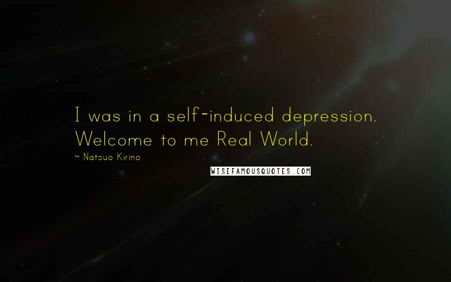 Natsuo Kirino Quotes: I was in a self-induced depression. Welcome to me Real World.