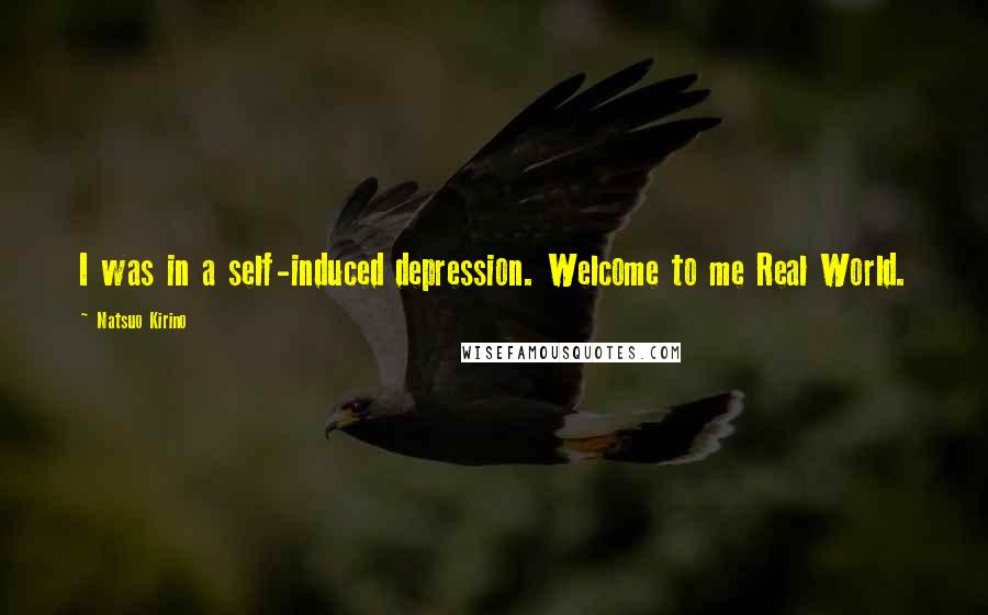 Natsuo Kirino Quotes: I was in a self-induced depression. Welcome to me Real World.