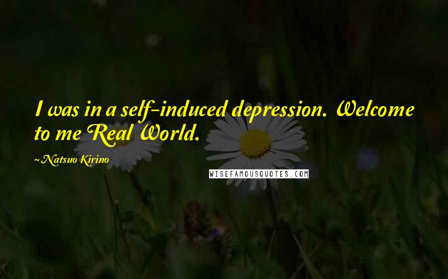 Natsuo Kirino Quotes: I was in a self-induced depression. Welcome to me Real World.