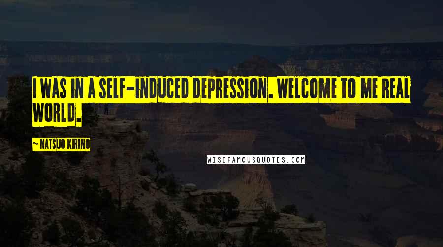 Natsuo Kirino Quotes: I was in a self-induced depression. Welcome to me Real World.