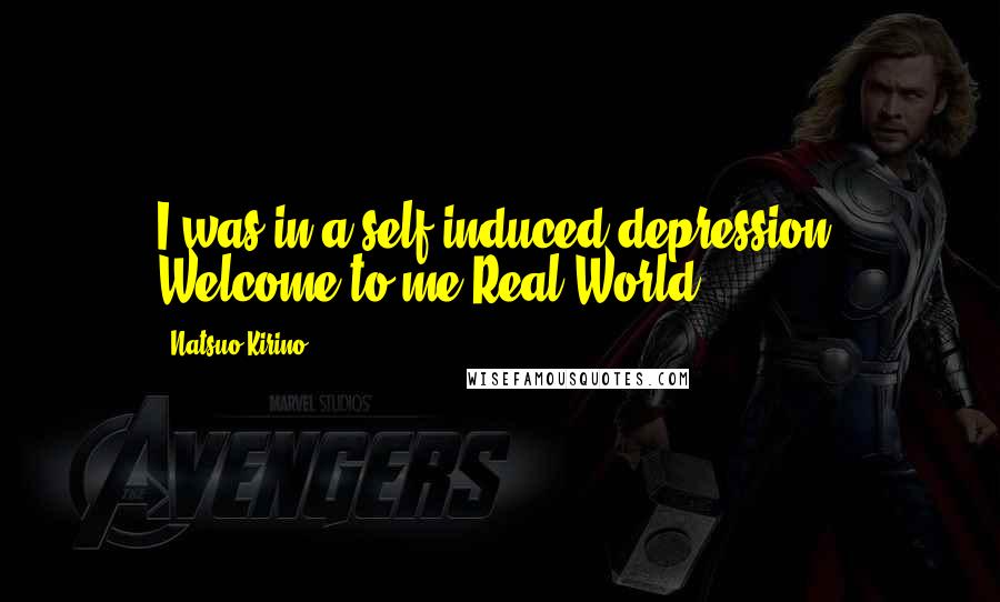 Natsuo Kirino Quotes: I was in a self-induced depression. Welcome to me Real World.