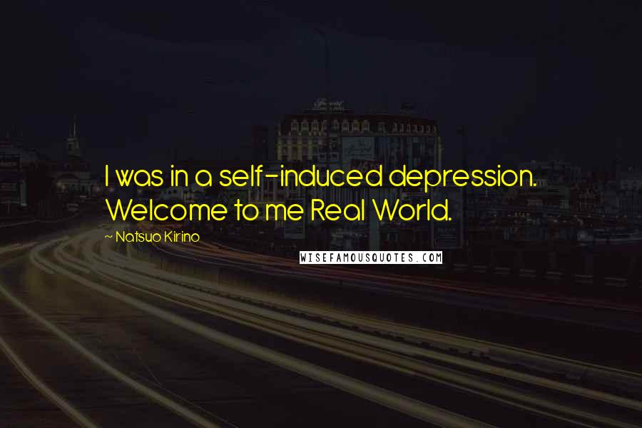 Natsuo Kirino Quotes: I was in a self-induced depression. Welcome to me Real World.