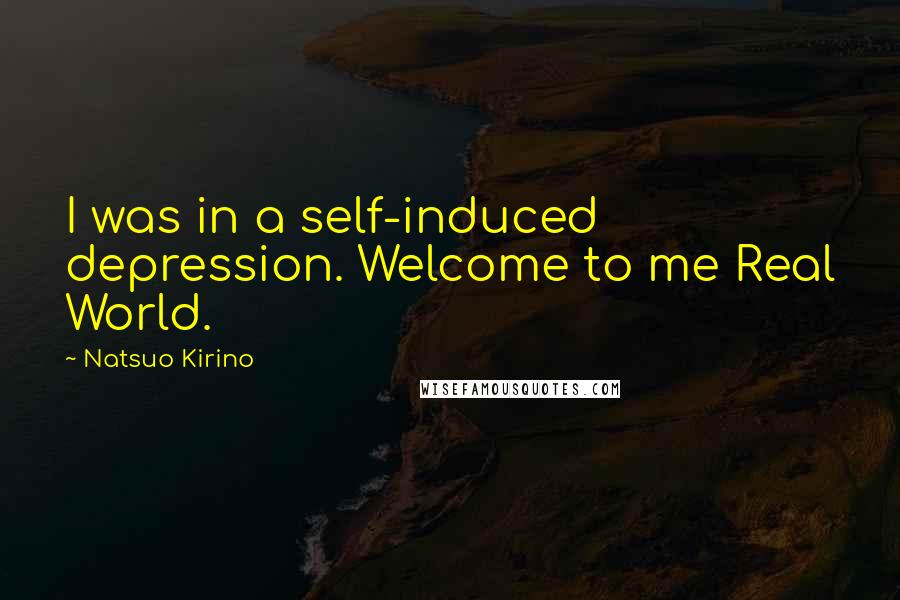 Natsuo Kirino Quotes: I was in a self-induced depression. Welcome to me Real World.