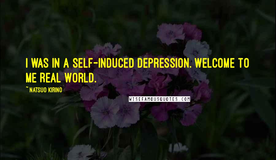 Natsuo Kirino Quotes: I was in a self-induced depression. Welcome to me Real World.