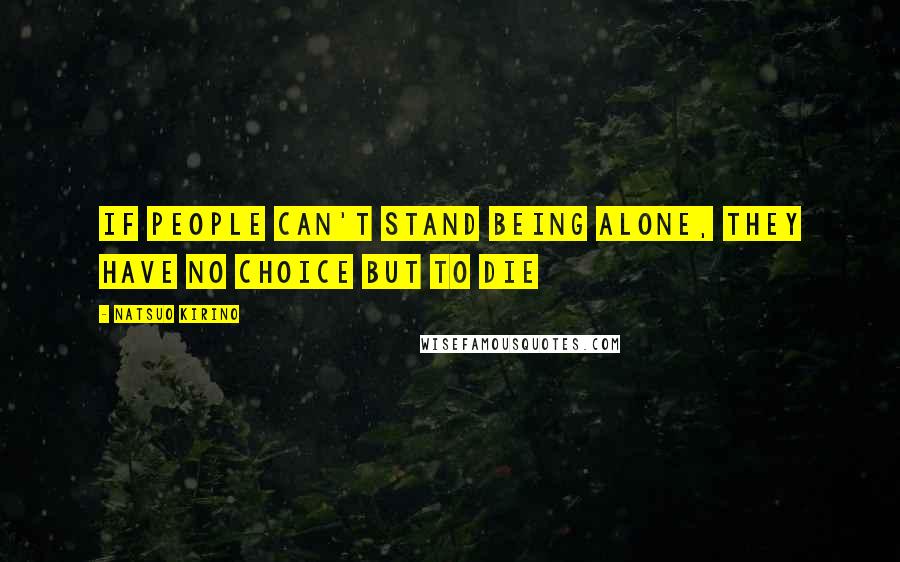 Natsuo Kirino Quotes: If people can't stand being alone, they have no choice but to die