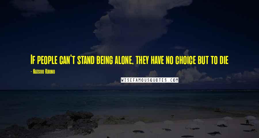 Natsuo Kirino Quotes: If people can't stand being alone, they have no choice but to die