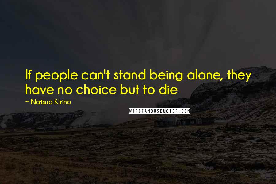 Natsuo Kirino Quotes: If people can't stand being alone, they have no choice but to die