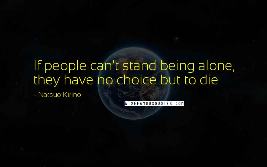 Natsuo Kirino Quotes: If people can't stand being alone, they have no choice but to die