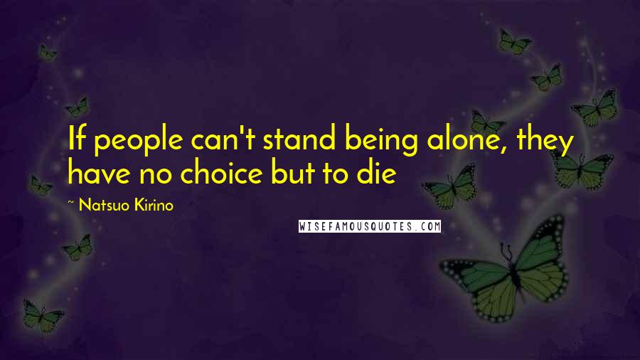 Natsuo Kirino Quotes: If people can't stand being alone, they have no choice but to die