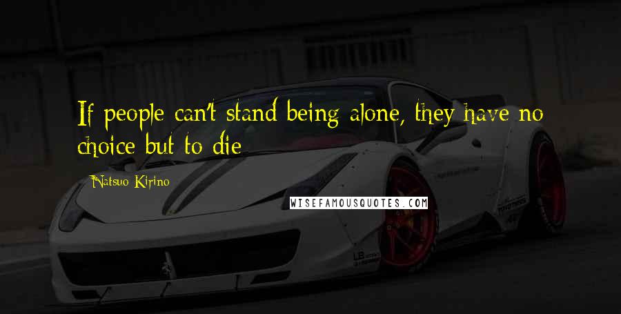 Natsuo Kirino Quotes: If people can't stand being alone, they have no choice but to die