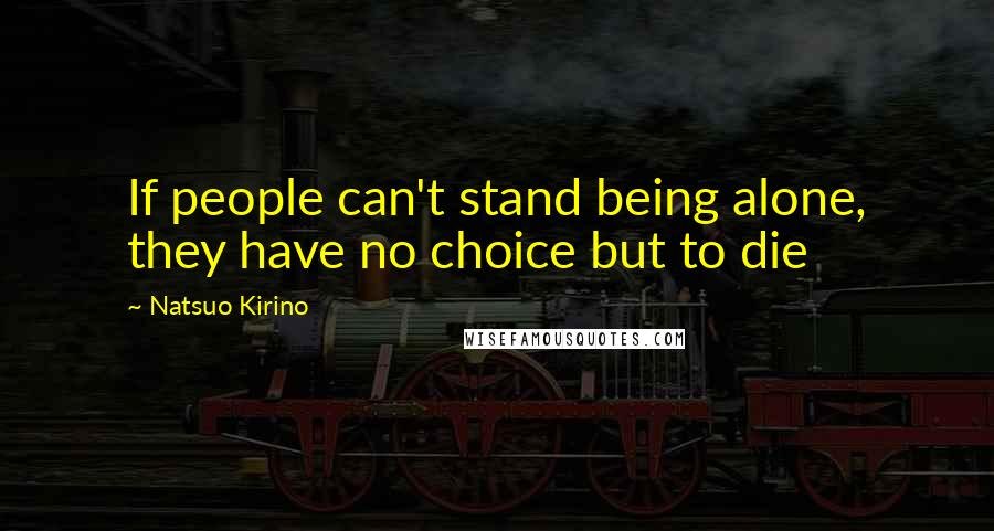 Natsuo Kirino Quotes: If people can't stand being alone, they have no choice but to die