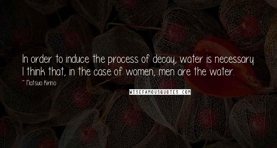 Natsuo Kirino Quotes: In order to induce the process of decay, water is necessary. I think that, in the case of women, men are the water.