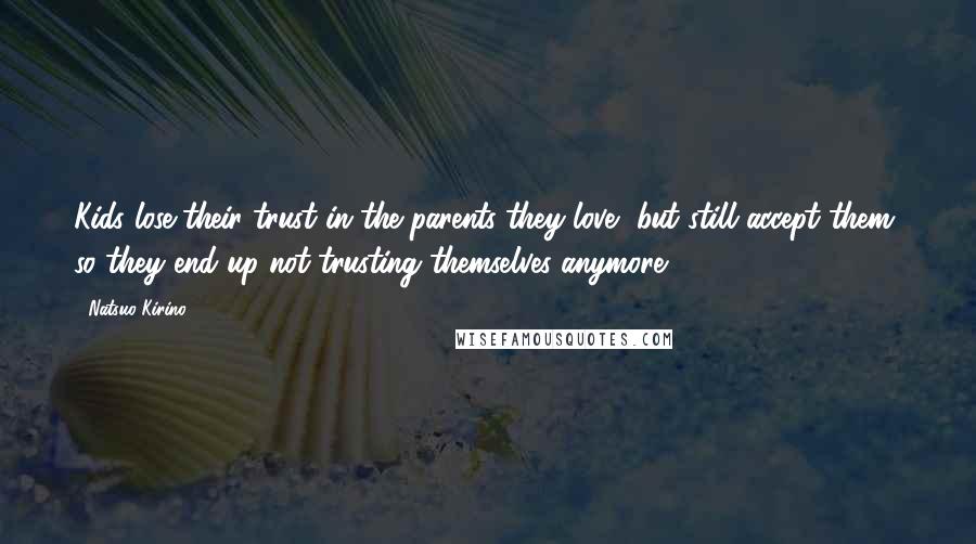 Natsuo Kirino Quotes: Kids lose their trust in the parents they love, but still accept them, so they end up not trusting themselves anymore.