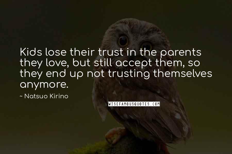 Natsuo Kirino Quotes: Kids lose their trust in the parents they love, but still accept them, so they end up not trusting themselves anymore.