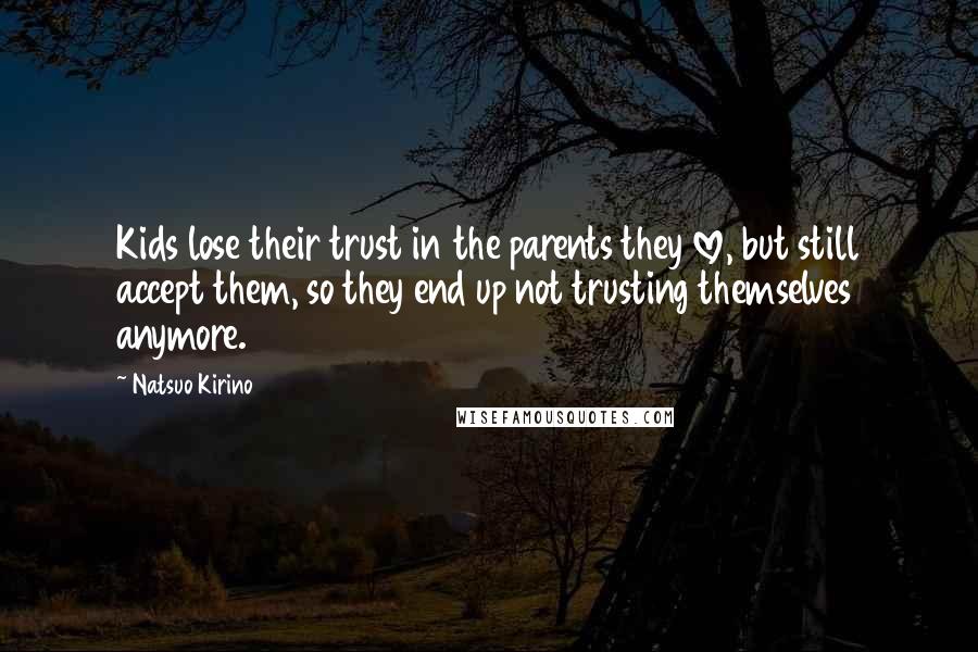 Natsuo Kirino Quotes: Kids lose their trust in the parents they love, but still accept them, so they end up not trusting themselves anymore.