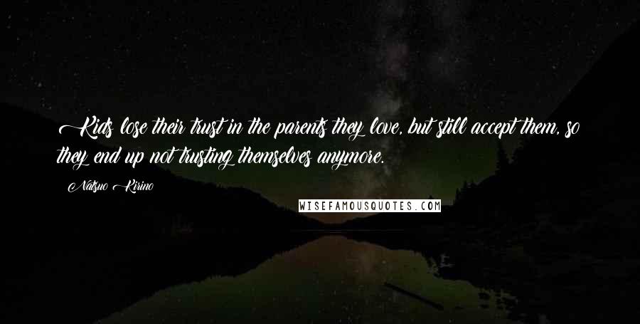 Natsuo Kirino Quotes: Kids lose their trust in the parents they love, but still accept them, so they end up not trusting themselves anymore.