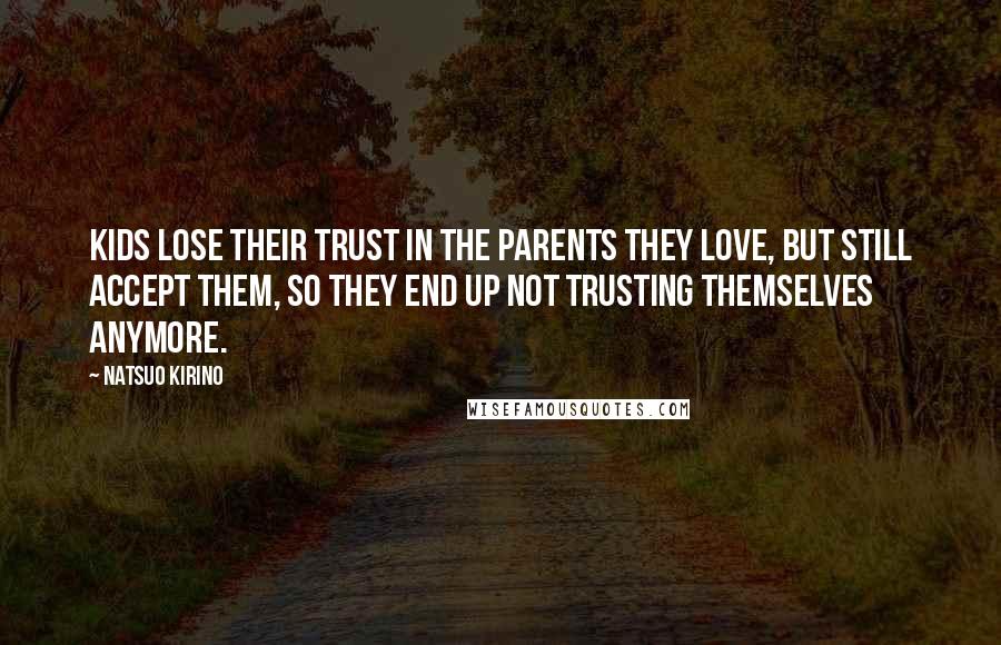 Natsuo Kirino Quotes: Kids lose their trust in the parents they love, but still accept them, so they end up not trusting themselves anymore.