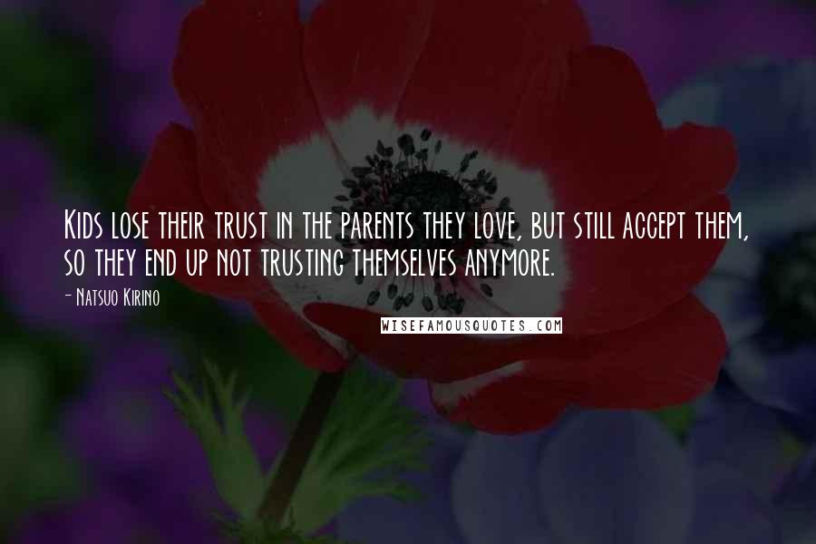 Natsuo Kirino Quotes: Kids lose their trust in the parents they love, but still accept them, so they end up not trusting themselves anymore.