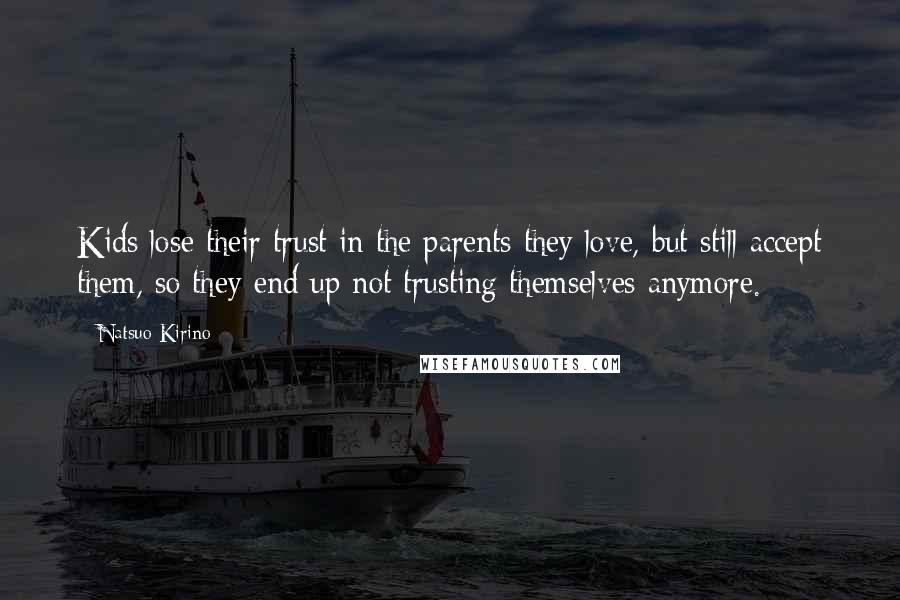 Natsuo Kirino Quotes: Kids lose their trust in the parents they love, but still accept them, so they end up not trusting themselves anymore.