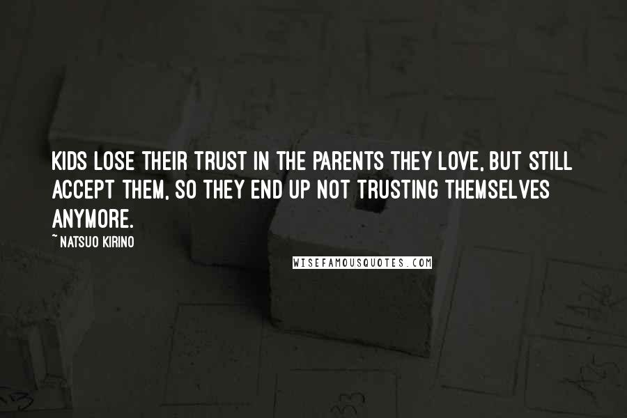 Natsuo Kirino Quotes: Kids lose their trust in the parents they love, but still accept them, so they end up not trusting themselves anymore.