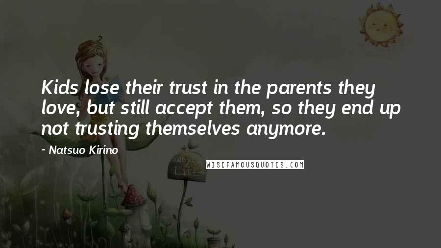 Natsuo Kirino Quotes: Kids lose their trust in the parents they love, but still accept them, so they end up not trusting themselves anymore.