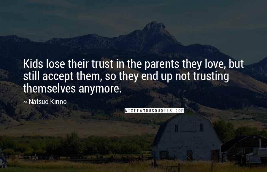 Natsuo Kirino Quotes: Kids lose their trust in the parents they love, but still accept them, so they end up not trusting themselves anymore.