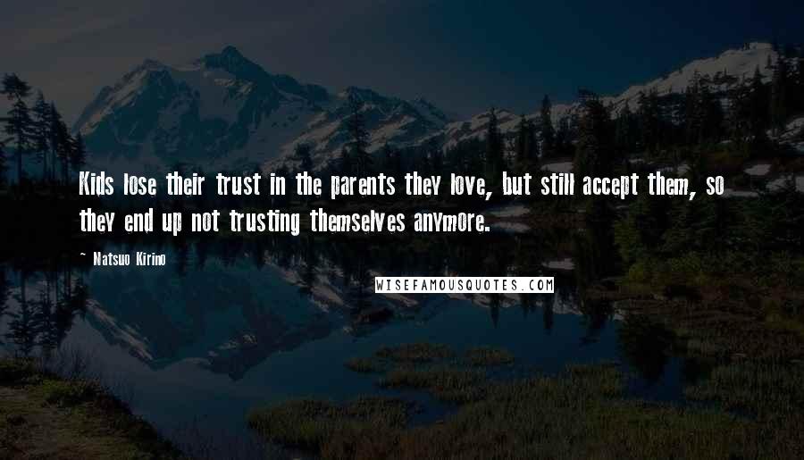 Natsuo Kirino Quotes: Kids lose their trust in the parents they love, but still accept them, so they end up not trusting themselves anymore.