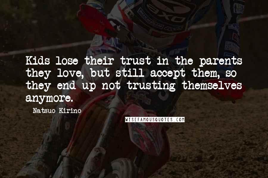 Natsuo Kirino Quotes: Kids lose their trust in the parents they love, but still accept them, so they end up not trusting themselves anymore.