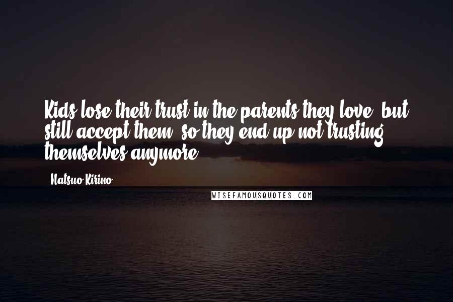 Natsuo Kirino Quotes: Kids lose their trust in the parents they love, but still accept them, so they end up not trusting themselves anymore.