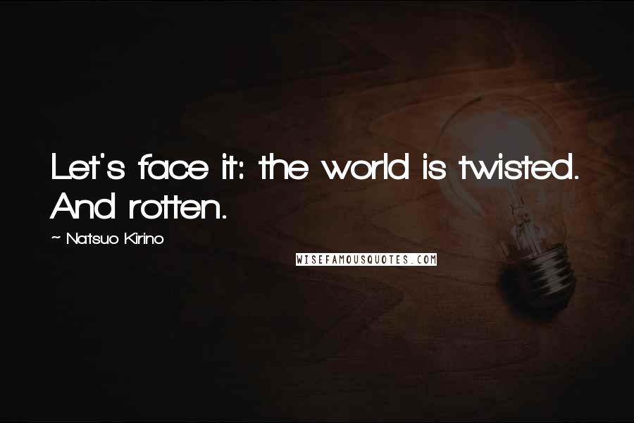 Natsuo Kirino Quotes: Let's face it: the world is twisted. And rotten.